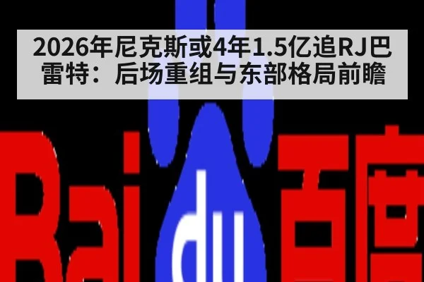 2026年尼克斯或4年1.5亿追RJ巴雷特:后场重组与东部格局前瞻