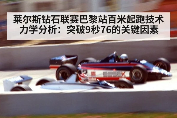 莱尔斯钻石联赛巴黎站百米起跑技术力学分析:突破9秒76的关键因素