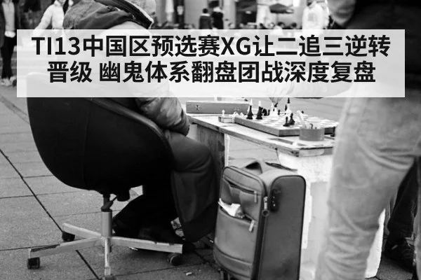 TI13中国区预选赛XG让二追三逆转晋级 幽鬼体系翻盘团战深度复盘