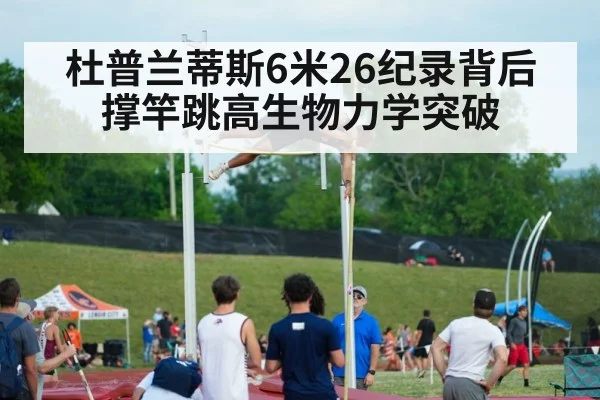 杜普兰蒂斯6米26纪录背后 撑竿跳高生物力学突破