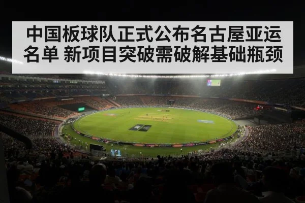 中国板球队正式公布名古屋亚运名单 新项目突破需破解基础瓶颈