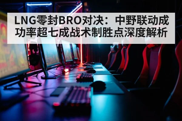 LNG零封BRO对决：中野联动成功率超七成战术制胜点深度解析